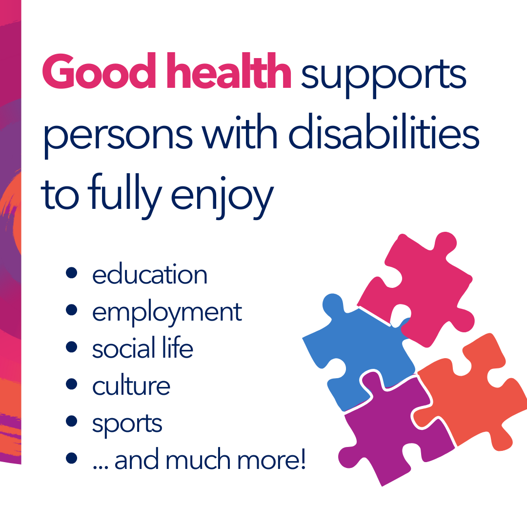 Good health supports persons with disabilities to fully enjoy education, employment, social life, culture, sports, and much more!