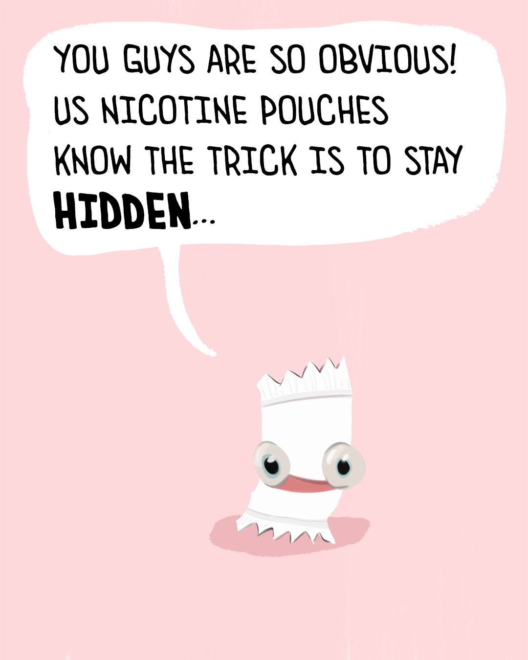 A poster with with a nicotine pouch saying: you guys are so obvious! us nicotine pouches know the trick is to stay hidden...