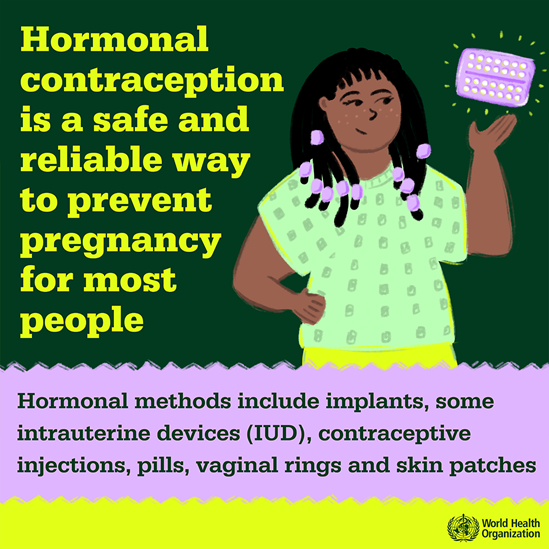 Hormonal contraception is a safe and reliable way to prevent pregnancy for most people. Hormonal methods include implants, some intrauterine devices (IUD), contraceptive injections, pills, vaginal rings and skin patches.
